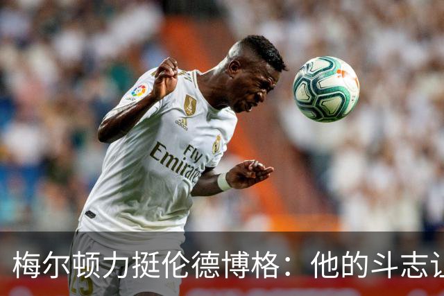 梅尔顿力挺伦德博格：他的斗志让我们都支持他