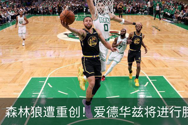 森林狼遭重创！爱德华兹将进行膝部手术或缺阵两个月